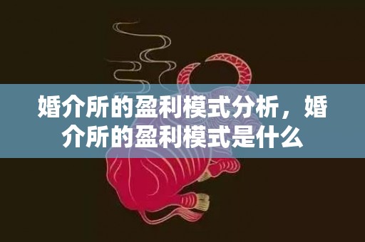 婚介所的盈利模式分析，婚介所的盈利模式是什么
