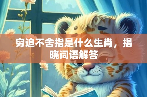 穷追不舍指是什么生肖，揭晓词语解答