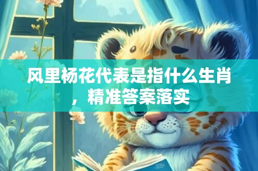 风里杨花代表是指什么生肖，精准答案落实