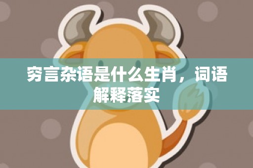 穷言杂语是什么生肖，词语解释落实