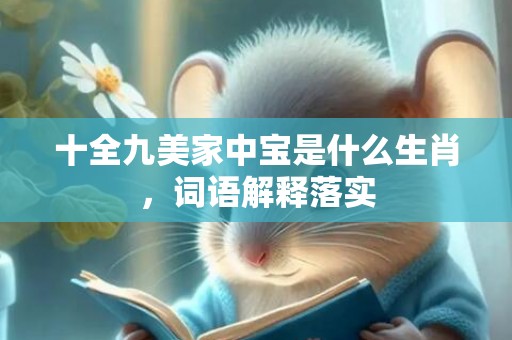 十全九美家中宝是什么生肖，词语解释落实