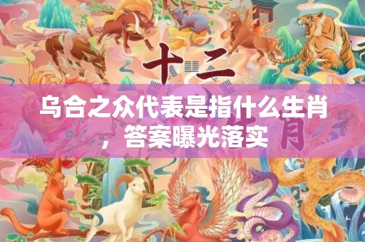 乌合之众代表是指什么生肖，答案曝光落实