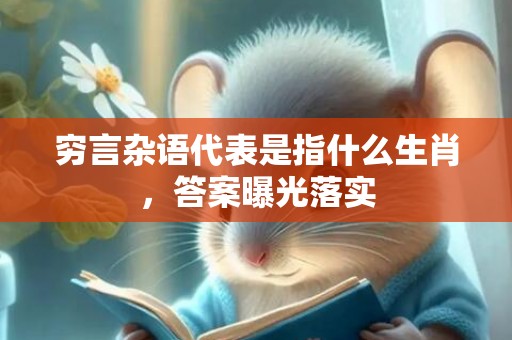 穷言杂语代表是指什么生肖，答案曝光落实