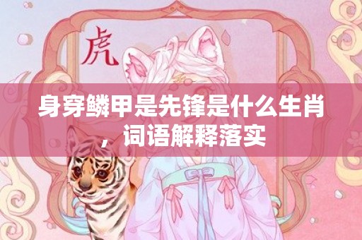身穿鳞甲是先锋是什么生肖，词语解释落实