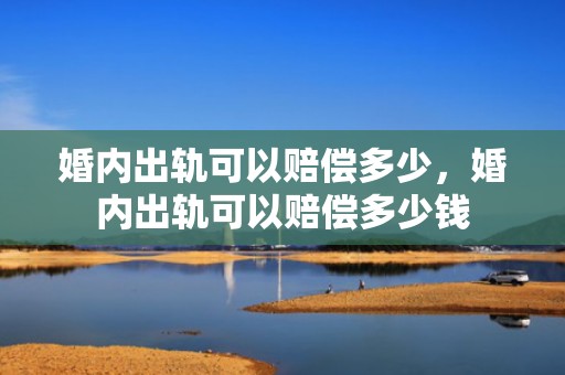 婚内出轨可以赔偿多少，婚内出轨可以赔偿多少钱