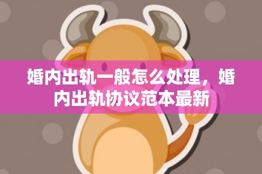 婚内出轨一般怎么处理，婚内出轨协议范本最新