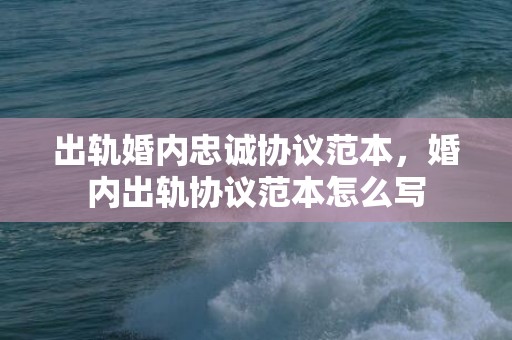 出轨婚内忠诚协议范本，婚内出轨协议范本怎么写