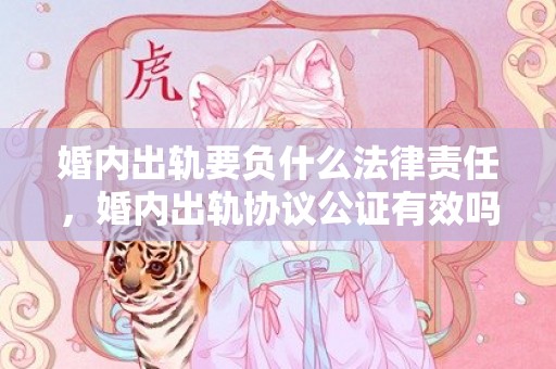 婚内出轨要负什么法律责任，婚内出轨协议公证有效吗
