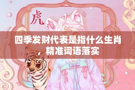 四季发财代表是指什么生肖，精准词语落实