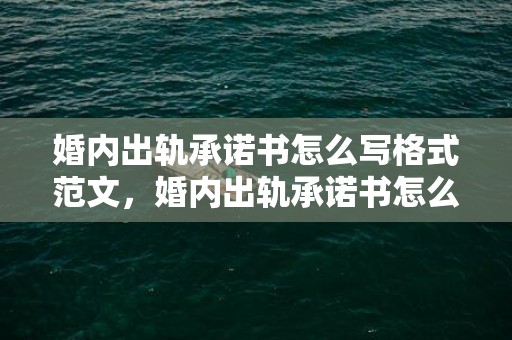 婚内出轨承诺书怎么写格式范文，婚内出轨承诺书怎么写有效