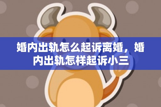 婚内出轨怎么起诉离婚，婚内出轨怎样起诉小三