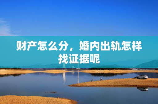 财产怎么分，婚内出轨怎样找证据呢