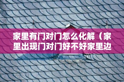 家里有门对门怎么化解（家里出现门对门好不好家里边门对门好不好）