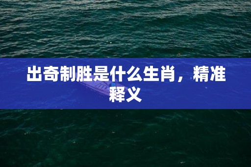 出奇制胜是什么生肖，精准释义