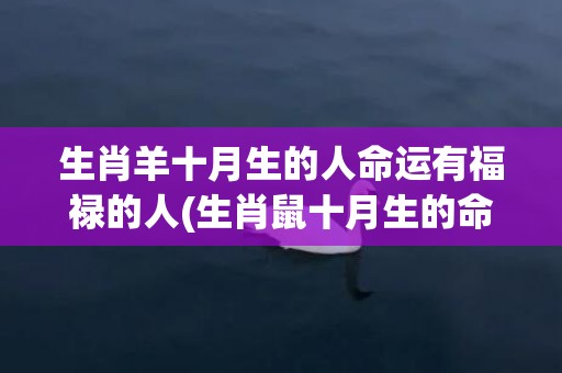 生肖羊十月生的人命运有福禄的人(生肖鼠十月生的命运)