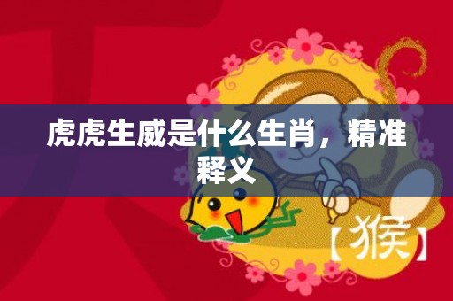 虎虎生威是什么生肖，精准释义