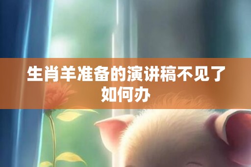 生肖羊准备的演讲稿不见了如何办