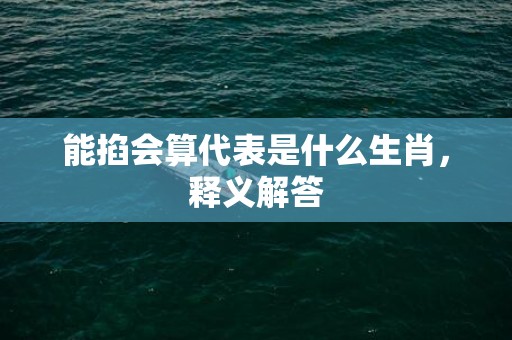 能掐会算代表是什么生肖，释义解答