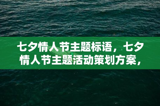 七夕情人节主题标语，七夕情人节主题活动策划方案，情人节创意活动通用模板