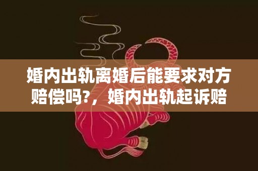 婚内出轨离婚后能要求对方赔偿吗?，婚内出轨起诉赔偿标准