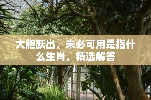 大胆跃出，未必可用是指什么生肖，精选解答