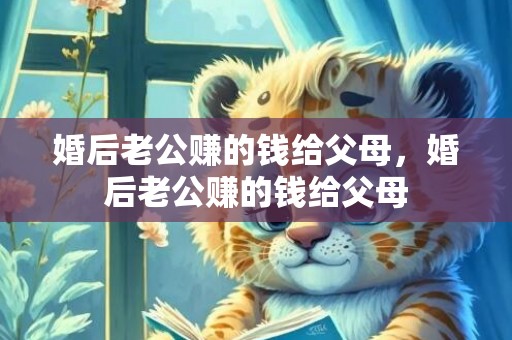 婚后老公赚的钱给父母，婚后老公赚的钱给父母