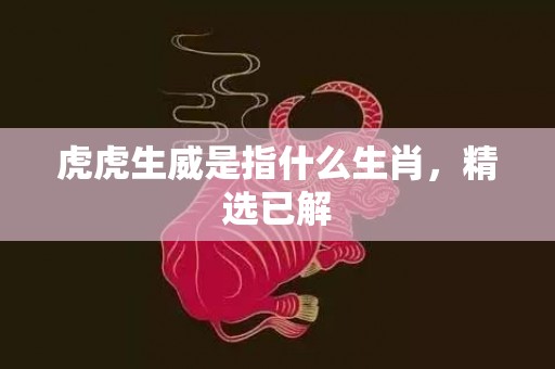 虎虎生威是指什么生肖，精选已解