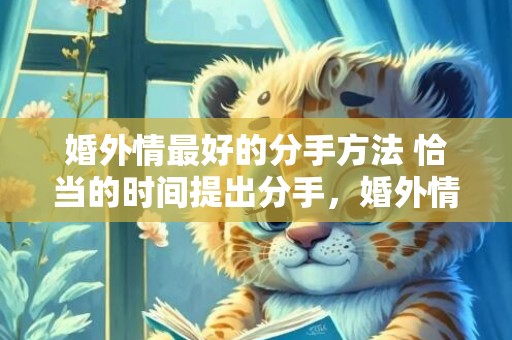 婚外情最好的分手方法 恰当的时间提出分手，婚外情最好的分手方式