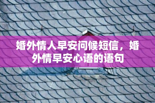 婚外情人早安问候短信，婚外情早安心语的语句
