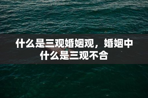 什么是三观婚姻观，婚姻中什么是三观不合