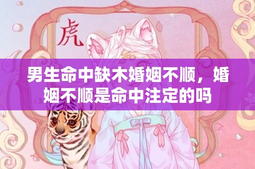 男生命中缺木婚姻不顺，婚姻不顺是命中注定的吗