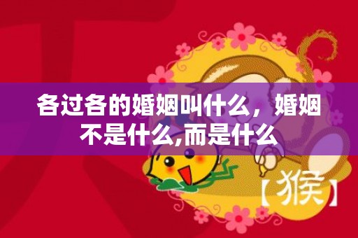 各过各的婚姻叫什么，婚姻不是什么,而是什么