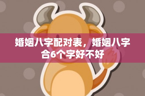 婚姻八字配对表，婚姻八字合6个字好不好