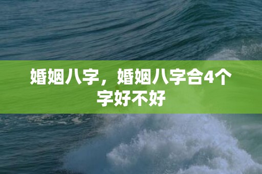 婚姻八字，婚姻八字合4个字好不好