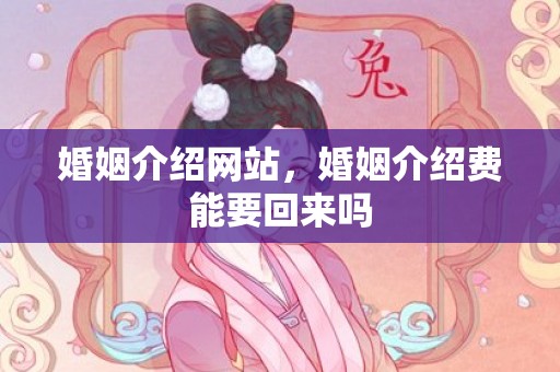 婚姻介绍网站，婚姻介绍费能要回来吗
