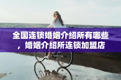 全国连锁婚姻介绍所有哪些，婚姻介绍所连锁加盟店