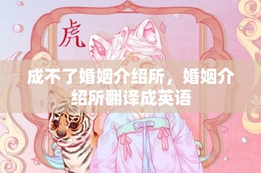 成不了婚姻介绍所，婚姻介绍所翻译成英语