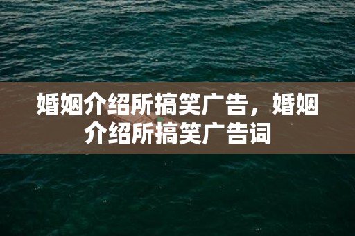婚姻介绍所搞笑广告，婚姻介绍所搞笑广告词