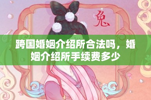 跨国婚姻介绍所合法吗，婚姻介绍所手续费多少