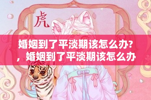 婚姻到了平淡期该怎么办?，婚姻到了平淡期该怎么办