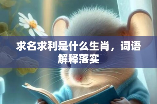 求名求利是什么生肖，词语解释落实