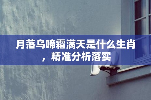 月落乌啼霜满天是什么生肖，精准分析落实