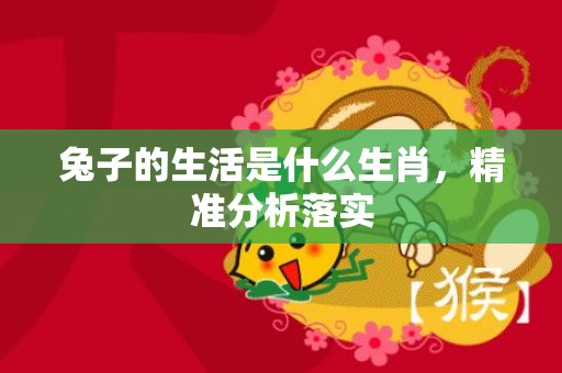 兔子的生活是什么生肖，精准分析落实