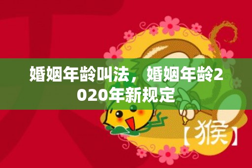 婚姻年龄叫法，婚姻年龄2020年新规定