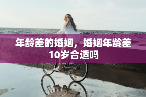 年龄差的婚姻，婚姻年龄差10岁合适吗