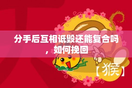分手后互相诋毁还能复合吗，如何挽回