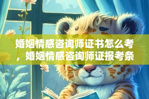 婚姻情感咨询师证书怎么考，婚姻情感咨询师证报考条件
