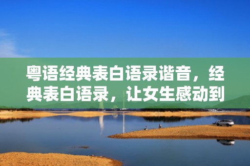 粤语经典表白语录谐音，经典表白语录，让女生感动到哭的一段话
