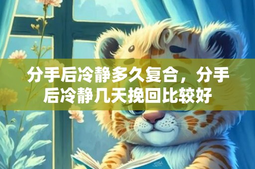 分手后冷静多久复合，分手后冷静几天挽回比较好