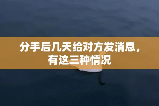 分手后几天给对方发消息，有这三种情况